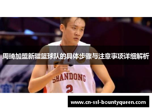 周琦加盟新疆篮球队的具体步骤与注意事项详细解析