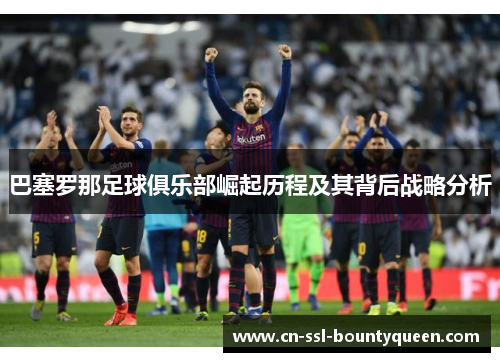 巴塞罗那足球俱乐部崛起历程及其背后战略分析