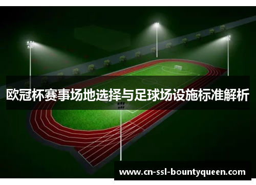 欧冠杯赛事场地选择与足球场设施标准解析 欧冠杯赛事场地选择与足球场设施标准解析