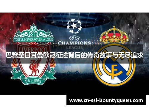 巴黎圣日耳曼欧冠征途背后的传奇故事与无尽追求 巴黎圣日耳曼欧冠征途背后的传奇故事与无尽追求