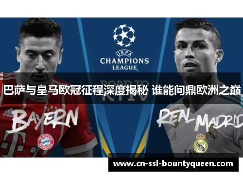 巴萨与皇马欧冠征程深度揭秘 谁能问鼎欧洲之巅 巴萨与皇马欧冠征程深度揭秘 谁能问鼎欧洲之巅