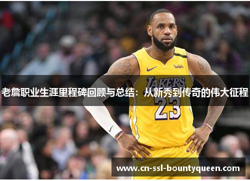 老詹职业生涯里程碑回顾与总结:从新秀到传奇的伟大征程 老詹职业生涯里程碑回顾与总结:从新秀到传奇的伟大征程