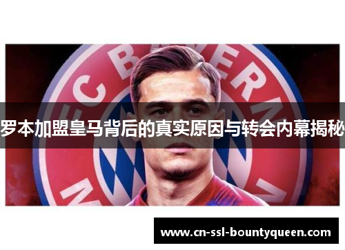 罗本加盟皇马背后的真实原因与转会内幕揭秘 罗本加盟皇马背后的真实原因与转会内幕揭秘