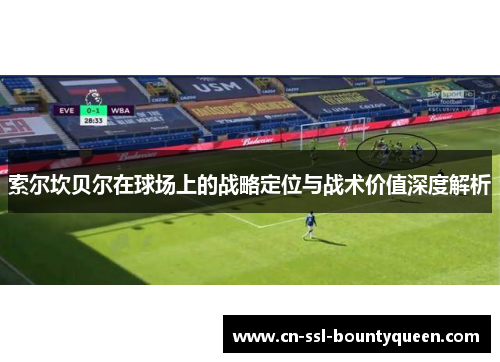 索尔坎贝尔在球场上的战略定位与战术价值深度解析 索尔坎贝尔在球场上的战略定位与战术价值深度解析