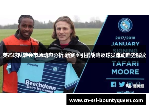 英乙球队转会市场动态分析 新赛季引援战略及球员流动趋势解读 英乙球队转会市场动态分析 新赛季引援战略及球员流动趋势解读