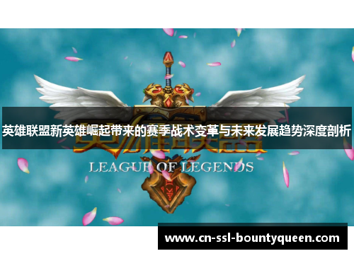英雄联盟新英雄崛起带来的赛季战术变革与未来发展趋势深度剖析