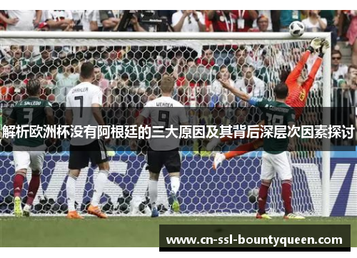 解析欧洲杯没有阿根廷的三大原因及其背后深层次因素探讨