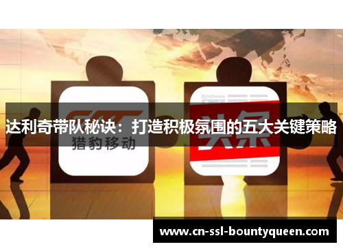 达利奇带队秘诀：打造积极氛围的五大关键策略