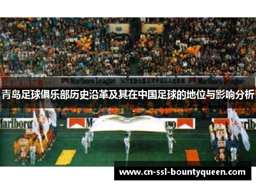 青岛足球俱乐部历史沿革及其在中国足球的地位与影响分析