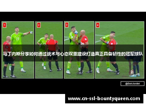 马丁内斯分享如何通过战术与心态双重建设打造真正具备韧性的冠军球队 马丁内斯分享如何通过战术与心态双重建设打造真正具备韧性的冠军球队