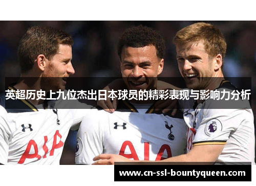 英超历史上九位杰出日本球员的精彩表现与影响力分析 英超历史上九位杰出日本球员的精彩表现与影响力分析
