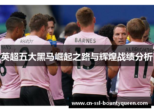 英超五大黑马崛起之路与辉煌战绩分析