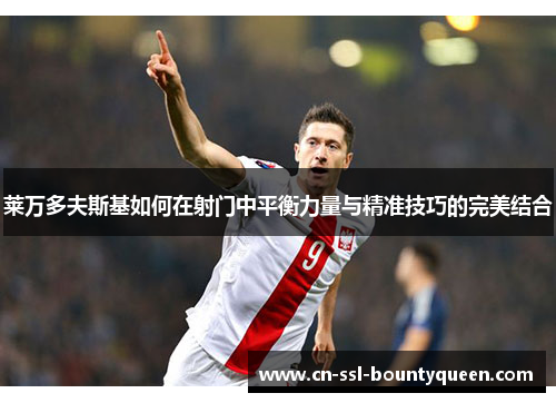 莱万多夫斯基如何在射门中平衡力量与精准技巧的完美结合