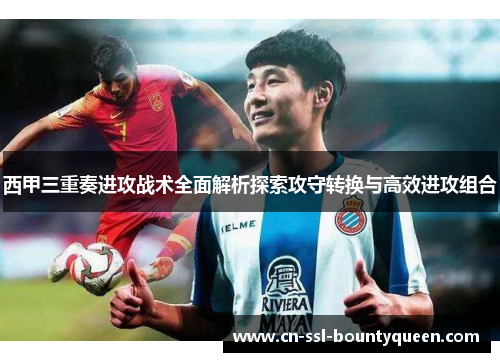西甲三重奏进攻战术全面解析探索攻守转换与高效进攻组合