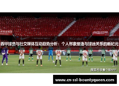 西甲球员与社交媒体互动趋势分析：个人形象塑造与球迷关系的新纪元