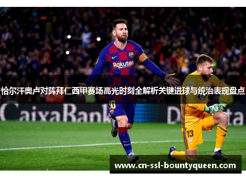 恰尔汗奥卢对阵拜仁西甲赛场高光时刻全解析关键进球与统治表现盘点 恰尔汗奥卢对阵拜仁西甲赛场高光时刻全解析关键进球与统治表现盘点