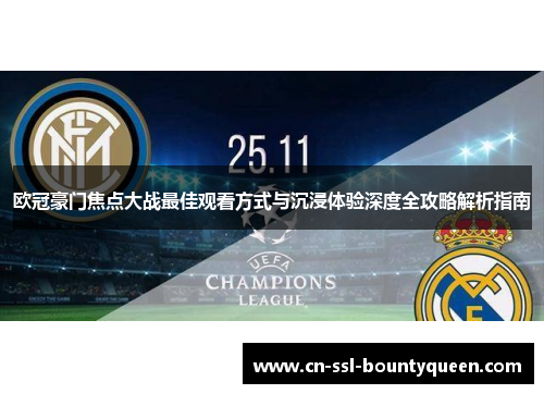 欧冠豪门焦点大战最佳观看方式与沉浸体验深度全攻略解析指南 欧冠豪门焦点大战最佳观看方式与沉浸体验深度全攻略解析指南