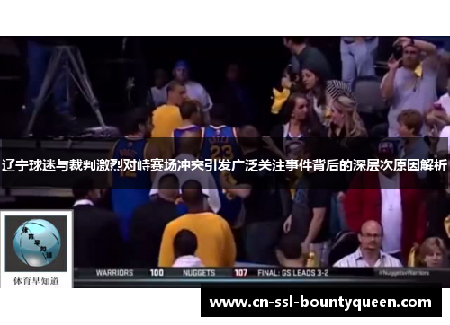 辽宁球迷与裁判激烈对峙赛场冲突引发广泛关注事件背后的深层次原因解析 辽宁球迷与裁判激烈对峙赛场冲突引发广泛关注事件背后的深层次原因解析