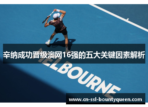 辛纳成功晋级澳网16强的五大关键因素解析 辛纳成功晋级澳网16强的五大关键因素解析