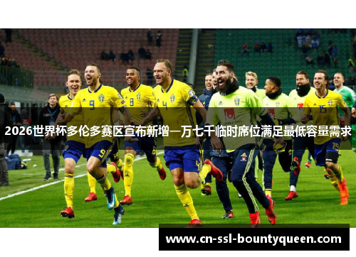 2026世界杯多伦多赛区宣布新增一万七千临时席位满足最低容量需求