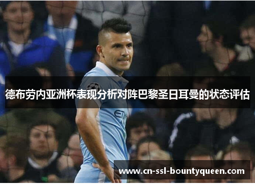 德布劳内亚洲杯表现分析对阵巴黎圣日耳曼的状态评估 德布劳内亚洲杯表现分析对阵巴黎圣日耳曼的状态评估