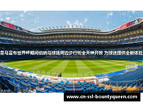 皇马宣布世界杯期间伯纳乌球场周边步行街全天候开放 为球迷提供全新体验