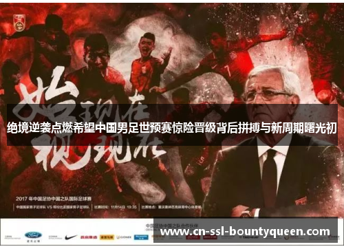 绝境逆袭点燃希望中国男足世预赛惊险晋级背后拼搏与新周期曙光初 绝境逆袭点燃希望中国男足世预赛惊险晋级背后拼搏与新周期曙光初