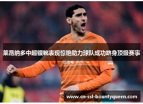 莱昂纳多中超银靴表现惊艳助力球队成功跻身顶级赛事