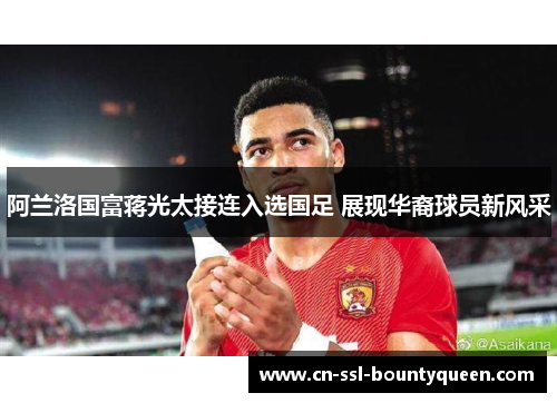 阿兰洛国富蒋光太接连入选国足 展现华裔球员新风采 阿兰洛国富蒋光太接连入选国足 展现华裔球员新风采