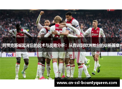 阿贾克斯崛起背后的战术与战略分析:从青训到欧洲舞台的崭新篇章 阿贾克斯崛起背后的战术与战略分析:从青训到欧洲舞台的崭新篇章