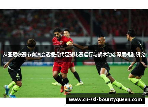 从亚冠联赛节奏演变透视现代足球比赛运行与战术动态深层机制研究