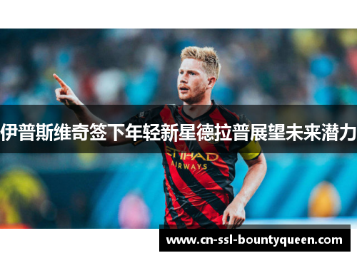 伊普斯维奇签下年轻新星德拉普展望未来潜力