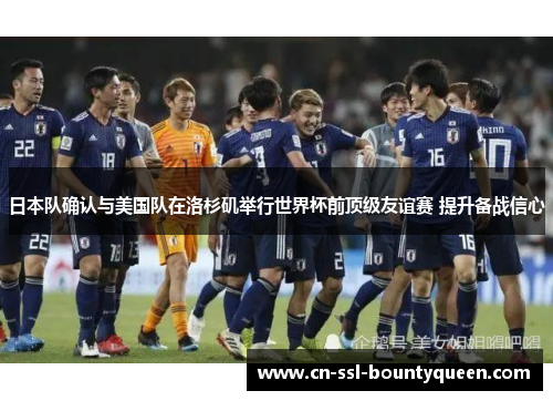 日本队确认与美国队在洛杉矶举行世界杯前顶级友谊赛 提升备战信心