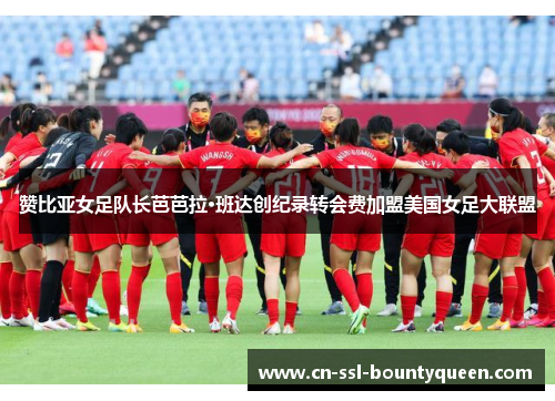 赞比亚女足队长芭芭拉·班达创纪录转会费加盟美国女足大联盟