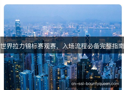 世界拉力锦标赛观赛，入场流程必备完整指南