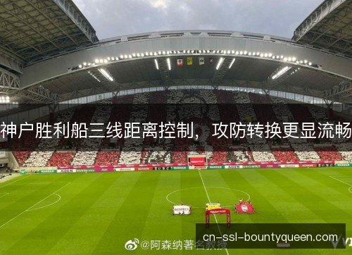 神户胜利船三线距离控制，攻防转换更显流畅