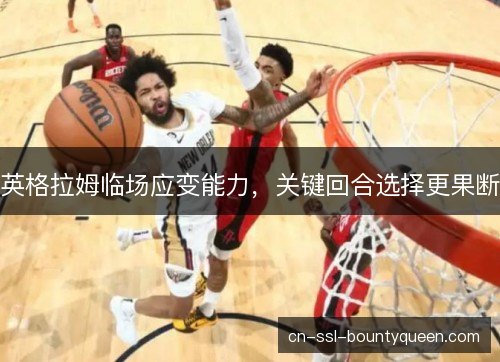 英格拉姆临场应变能力,关键回合选择更果断 英格拉姆临场应变能力,关键回合选择更果断